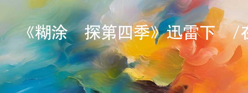 蔡希周的動漫綜藝大全,《糊涂偵探第四季》迅雷下載/在線觀看-犯罪歷史-美劇天堂